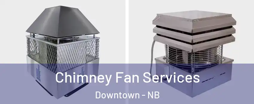 Chimney Fan Services Downtown - NB