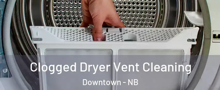  Clogged Dryer Vent Cleaning Downtown - NB