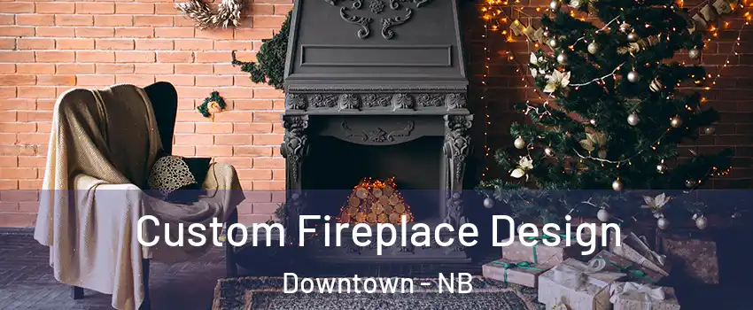  Custom Fireplace Design Downtown - NB