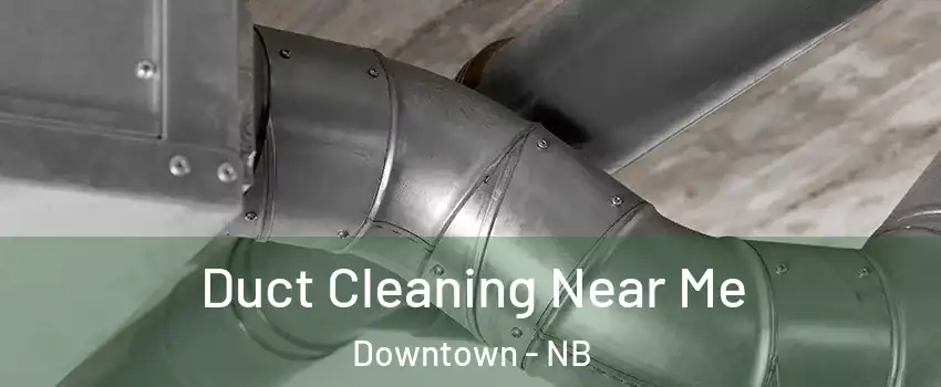  Duct Cleaning Near Me Downtown - NB
