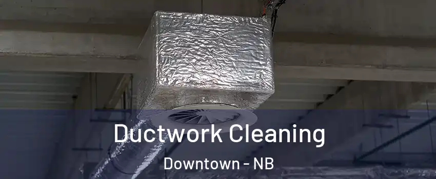  Ductwork Cleaning Downtown - NB