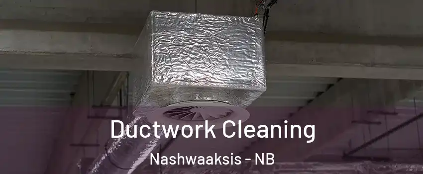 Ductwork Cleaning Nashwaaksis - NB