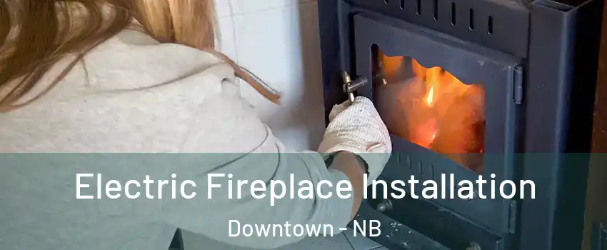 Electric Fireplace Installation Downtown - NB