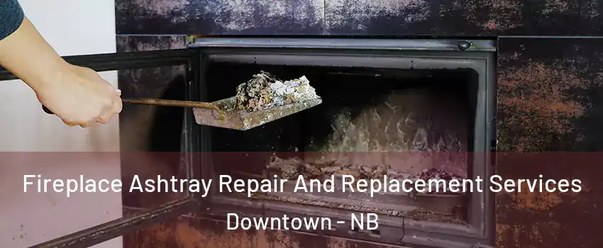  Fireplace Ashtray Repair And Replacement Services Downtown - NB