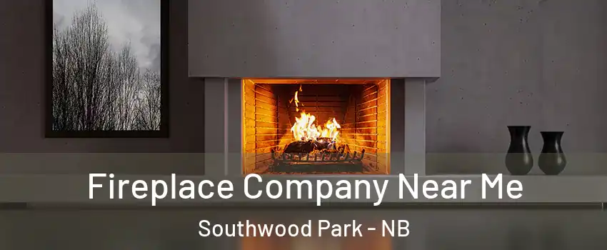  Fireplace Company Near Me Southwood Park - NB