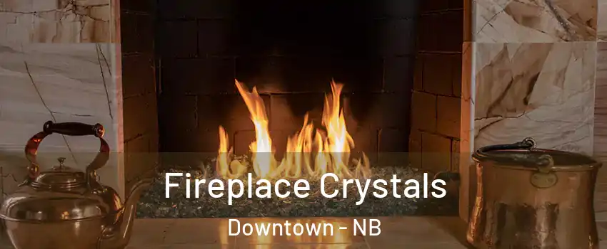  Fireplace Crystals Downtown - NB