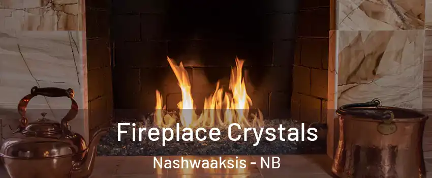 Fireplace Crystals Nashwaaksis - NB