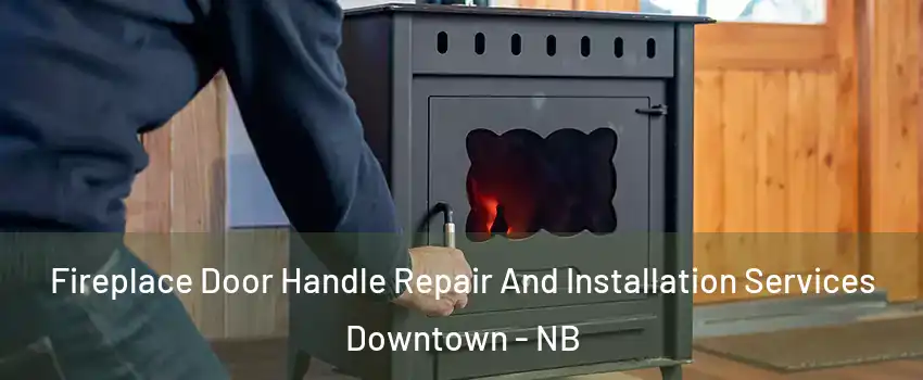  Fireplace Door Handle Repair And Installation Services Downtown - NB