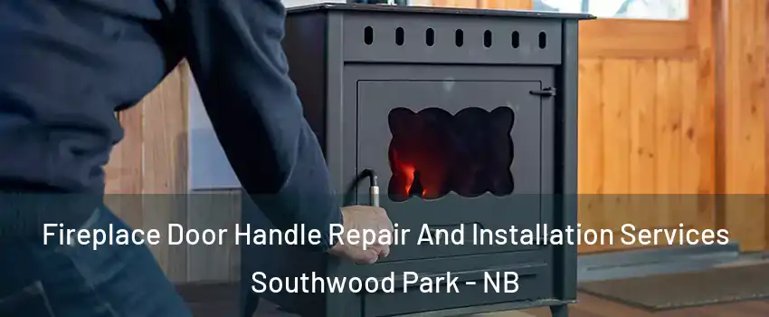 Fireplace Door Handle Repair And Installation Services Southwood Park - NB