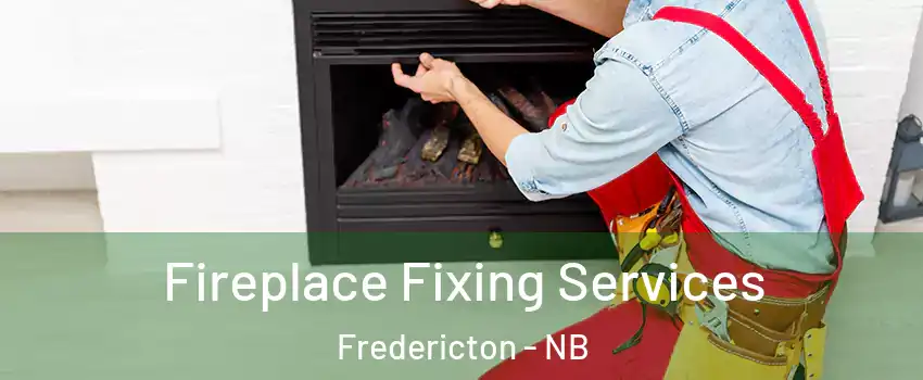 Fireplace Fixing Services Fredericton - NB