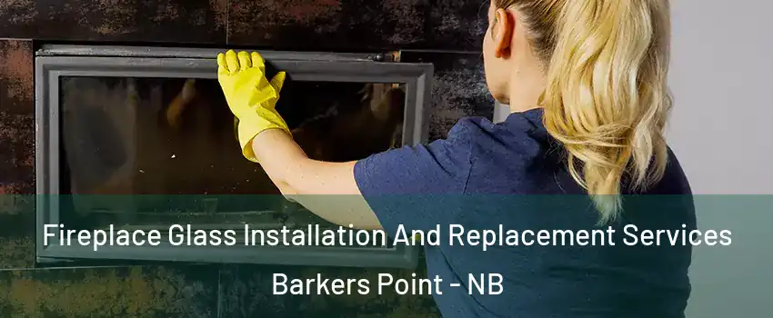  Fireplace Glass Installation And Replacement Services Barkers Point - NB