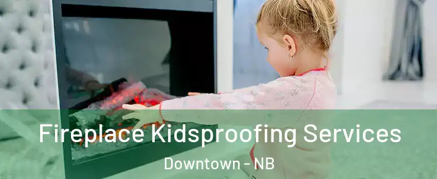  Fireplace Kidsproofing Services Downtown - NB