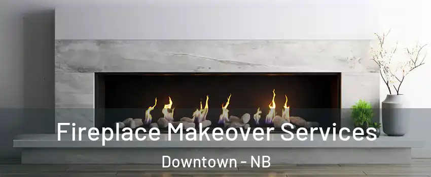  Fireplace Makeover Services Downtown - NB