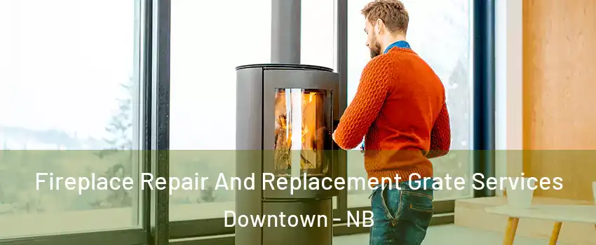  Fireplace Repair And Replacement Grate Services Downtown - NB
