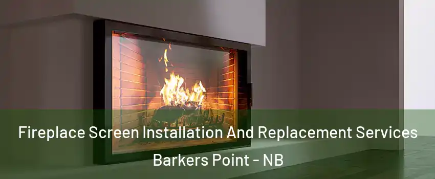  Fireplace Screen Installation And Replacement Services Barkers Point - NB