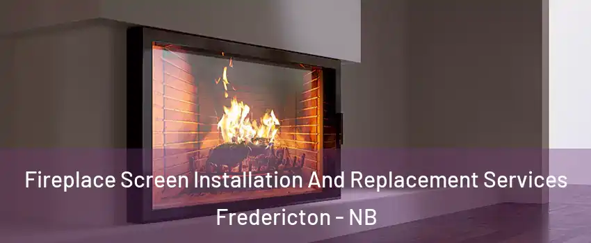 Fireplace Screen Installation And Replacement Services Fredericton - NB
