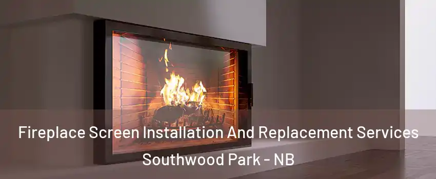 Fireplace Screen Installation And Replacement Services Southwood Park - NB