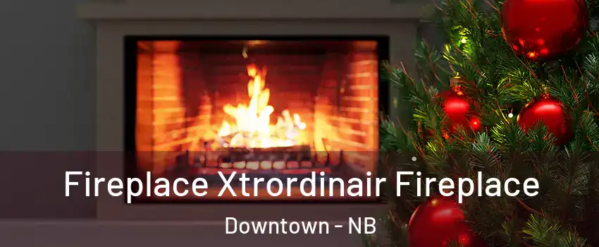  Fireplace Xtrordinair Fireplace Downtown - NB