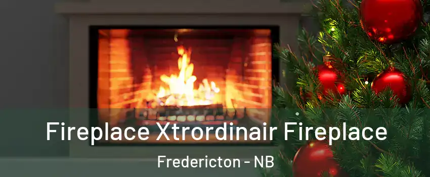  Fireplace Xtrordinair Fireplace Fredericton - NB