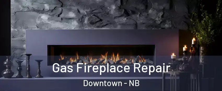  Gas Fireplace Repair Downtown - NB