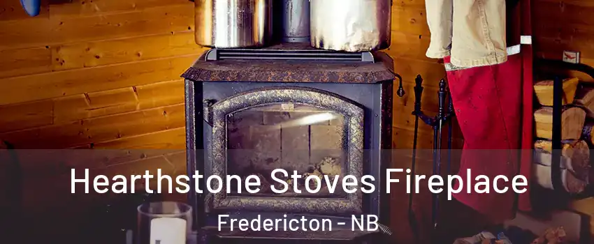  Hearthstone Stoves Fireplace Fredericton - NB