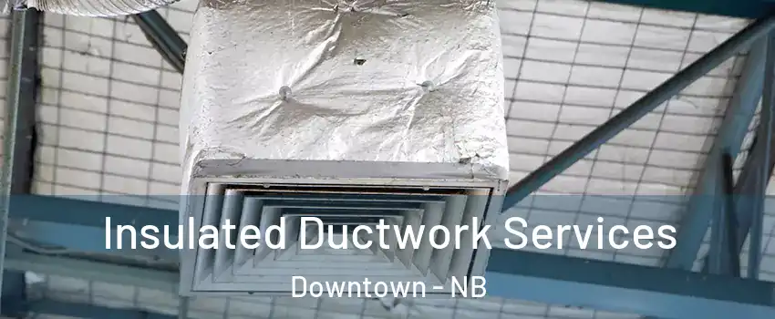  Insulated Ductwork Services Downtown - NB