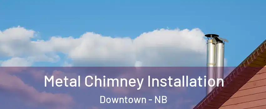  Metal Chimney Installation Downtown - NB