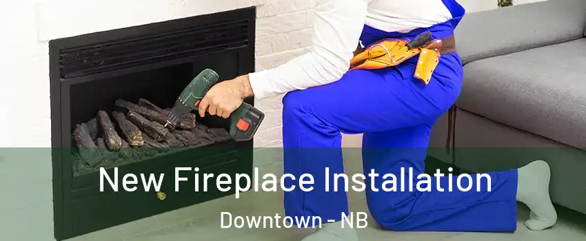 New Fireplace Installation Downtown - NB