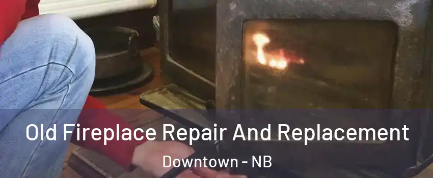  Old Fireplace Repair And Replacement Downtown - NB