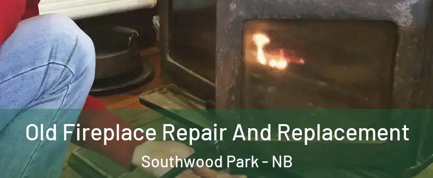  Old Fireplace Repair And Replacement Southwood Park - NB