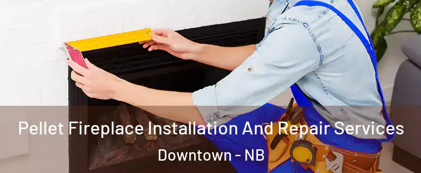  Pellet Fireplace Installation And Repair Services Downtown - NB