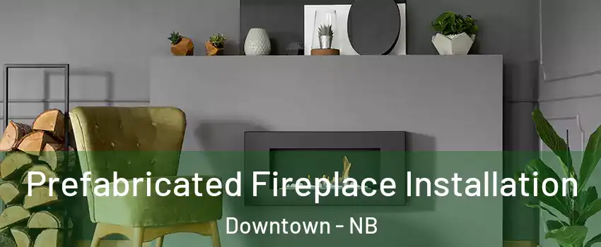  Prefabricated Fireplace Installation Downtown - NB