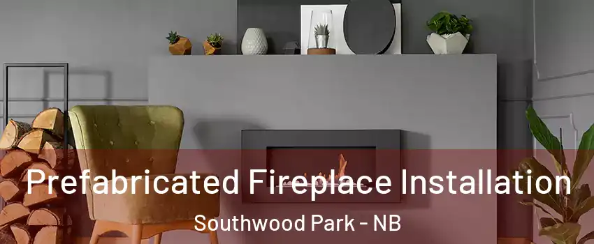  Prefabricated Fireplace Installation Southwood Park - NB