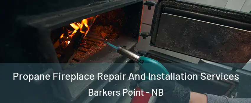  Propane Fireplace Repair And Installation Services Barkers Point - NB