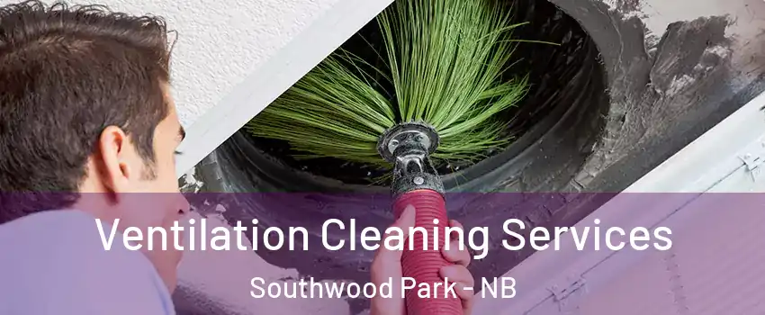  Ventilation Cleaning Services Southwood Park - NB