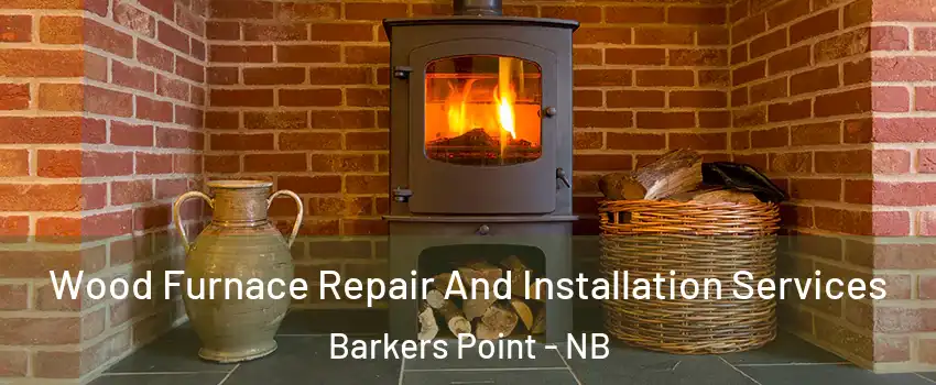  Wood Furnace Repair And Installation Services Barkers Point - NB