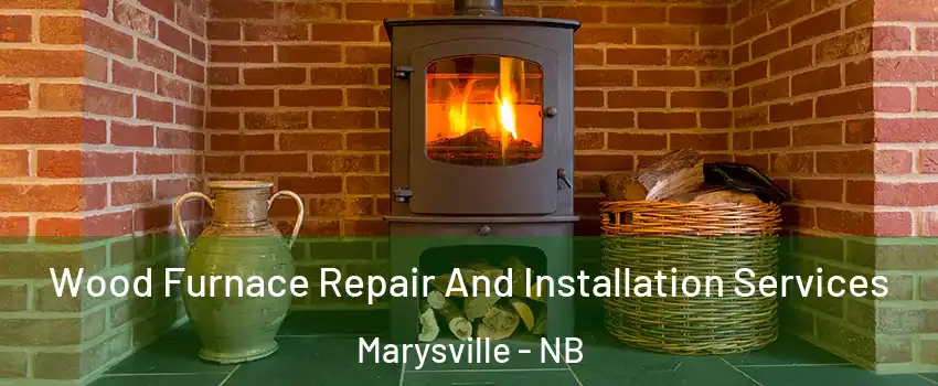  Wood Furnace Repair And Installation Services Marysville - NB