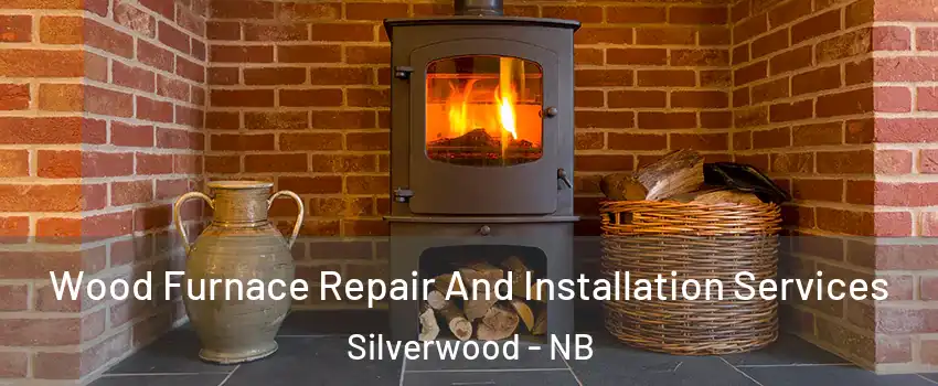  Wood Furnace Repair And Installation Services Silverwood - NB