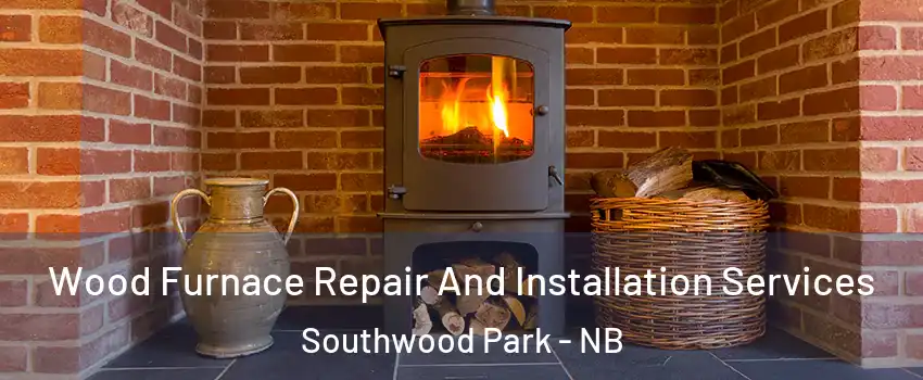  Wood Furnace Repair And Installation Services Southwood Park - NB